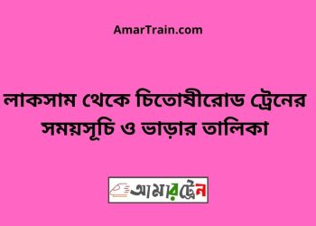 লাকসাম টু চিতোষীরোড ট্রেনের সময়সূচী ও ভাড়া তালিকা