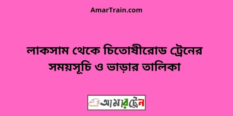 লাকসাম টু চিতোষীরোড ট্রেনের সময়সূচী ও ভাড়া তালিকা