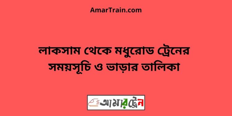 লাকসাম টু মধুরোড ট্রেনের সময়সূচী ও ভাড়া তালিকা