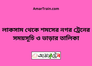 লাকসাম টু শমসের নগর ট্রেনের সময়সূচী ও মূল্য তালিকা
