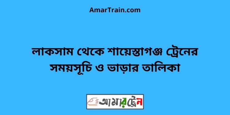 লাকসাম টু শায়েস্তাগঞ্জ ট্রেনের সময়সূচী ও ভাড়া তালিকা