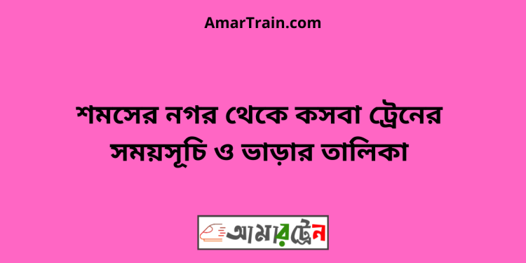 শমসের নগর টু কসবা ট্রেনের সময়সূচী ও মূল্য তালিকা