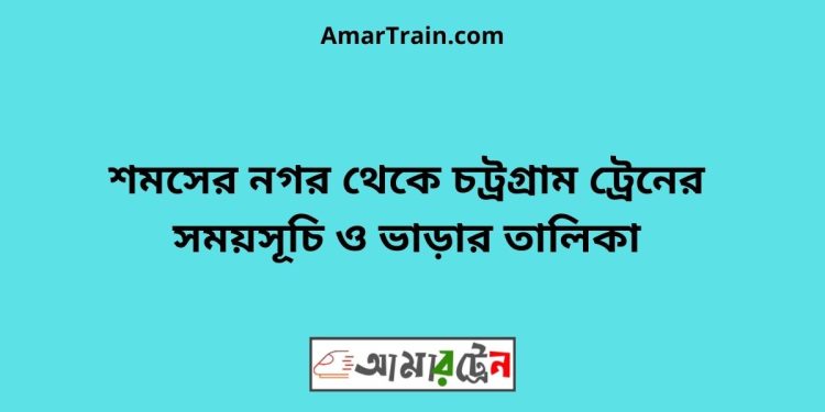 শমসের নগর টু চট্রগ্রাম ট্রেনের সময়সূচী ও মূল্য তালিকা