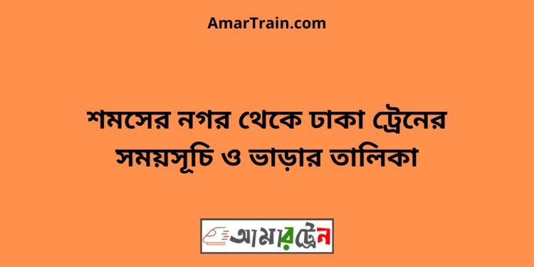 শমসের নগর টু ঢাকা ট্রেনের সময়সূচী ও ভাড়া তালিকা