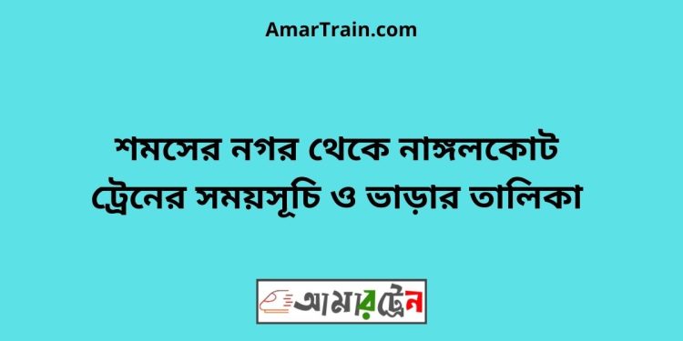 শমসের নগর টু নাঙ্গলকোট ট্রেনের সময়সূচী ও মূল্য তালিকা