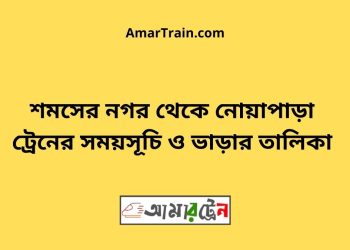 শমসের নগর টু নোয়াপাড়া ট্রেনের সময়সূচী ও মূল্য তালিকা