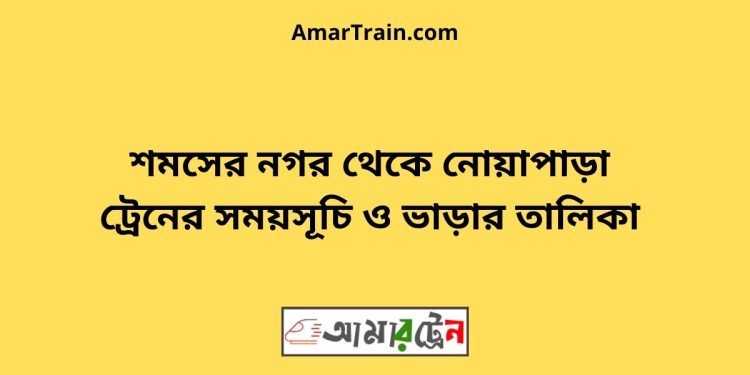 শমসের নগর টু নোয়াপাড়া ট্রেনের সময়সূচী ও মূল্য তালিকা