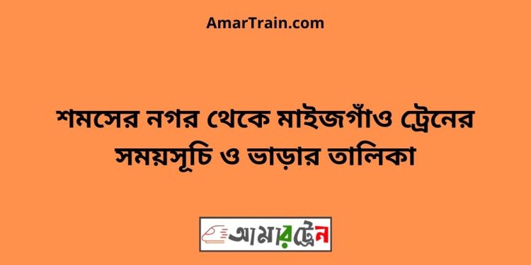 শমসের নগর টু মাইজগাঁও ট্রেনের সময়সূচী ও ভাড়ার তালিকা