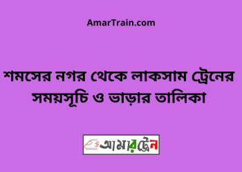 শমসের নগর টু লাকসাম ট্রেনের সময়সূচী ও মূল্য তালিকা