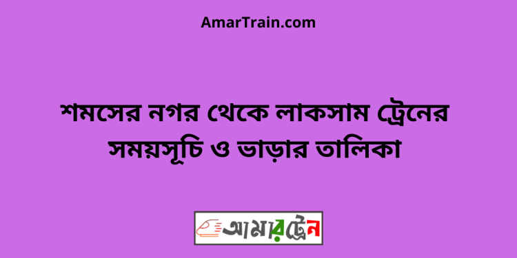 শমসের নগর টু লাকসাম ট্রেনের সময়সূচী ও মূল্য তালিকা