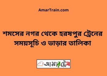 শমসের নগর টু হরষপুর ট্রেনের সময়সূচী ও মূল্য তালিকা