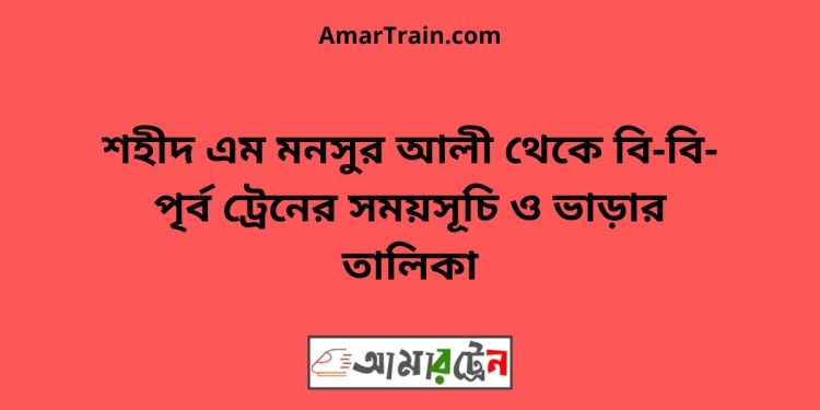 শহীদ এম মনসুর আলী টু বি-বি-পৃর্ব ট্রেনের সময়সূচী ও ভাড়া তালিকা