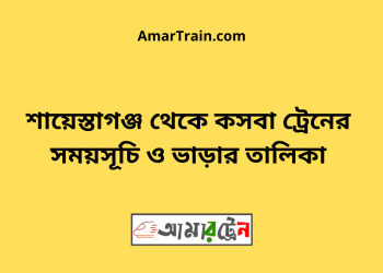 শায়েস্তাগঞ্জ টু কসবা ট্রেনের সময়সূচী ও মূল্য তালিকা