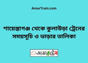 শায়েস্তাগঞ্জ টু কুলাউড়া ট্রেনের সময়সূচী ও ভাড়া তালিকা