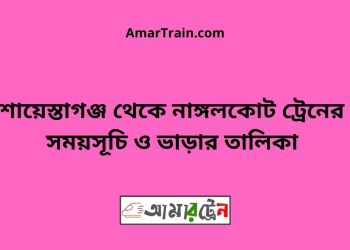 শায়েস্তাগঞ্জ টু নাঙ্গলকোট ট্রেনের সময়সূচী ও ভাড়া তালিকা