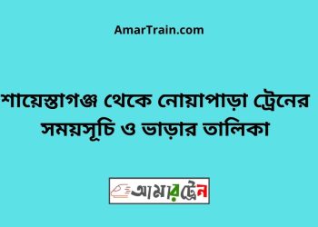 শায়েস্তাগঞ্জ টু নোয়াপাড়া ট্রেনের সময়সূচী ও ভাড়া তালিকা