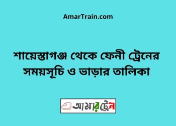 শায়েস্তাগঞ্জ টু ফেনী ট্রেনের সময়সূচী ও ভাড়া তালিকা