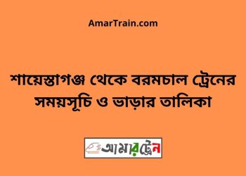 শায়েস্তাগঞ্জ টু বরমচাল ট্রেনের সময়সূচী ও মূল্য তালিকা