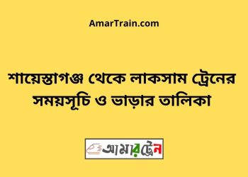 শায়েস্তাগঞ্জ টু লাকসাম ট্রেনের সময়সূচী ও ভাড়া তালিকা