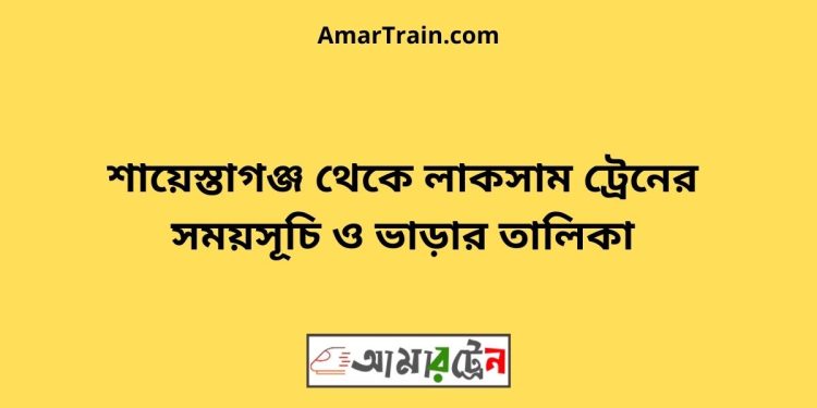 শায়েস্তাগঞ্জ টু লাকসাম ট্রেনের সময়সূচী ও ভাড়া তালিকা