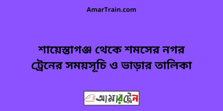 শায়েস্তাগঞ্জ টু শমসের নগর ট্রেনের সময়সূচী ও মূল্য তালিকা