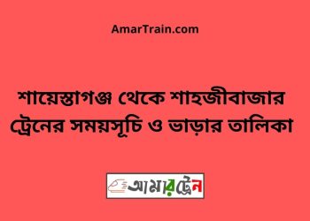 শায়েস্তাগঞ্জ টু শাহজীবাজার ট্রেনের সময়সূচী ও ভাড়া তালিকা