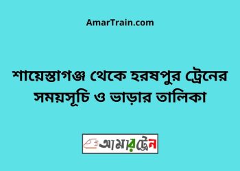 শায়েস্তাগঞ্জ টু হরষপুর ট্রেনের সময়সূচী ও ভাড়া তালিকা