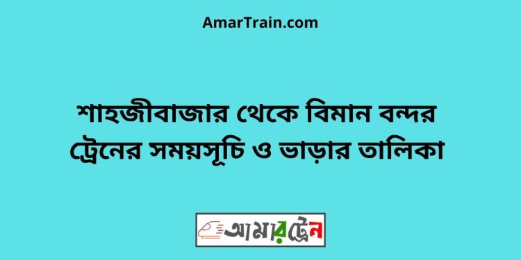 শাহজীবাজার টু ঢাকা ট্রেনের সময়সূচী ও ভাড়া তালিকা