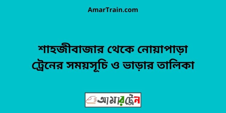 শাহজীবাজার টু নোয়াপাড়া ট্রেনের সময়সূচী ও ভাড়া তালিকা