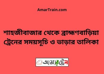 শাহজীবাজার টু ব্রাহ্মণবাড়িয়া ট্রেনের সময়সূচী ও ভাড়া তালিকা