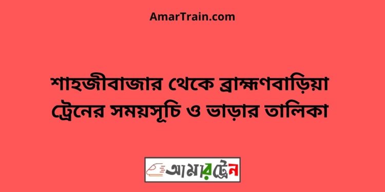 শাহজীবাজার টু ব্রাহ্মণবাড়িয়া ট্রেনের সময়সূচী ও ভাড়া তালিকা