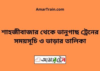 শাহজীবাজার টু ভানুগাছ ট্রেনের সময়সূচী ও ভাড়া তালিকা