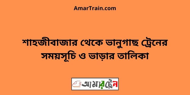 শাহজীবাজার টু ভানুগাছ ট্রেনের সময়সূচী ও ভাড়া তালিকা