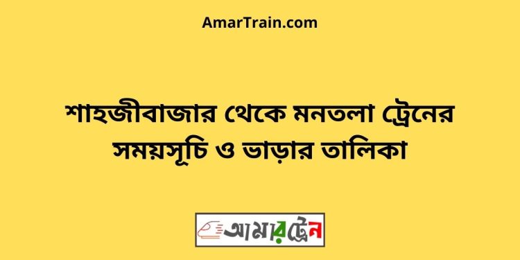 শাহজীবাজার টু মনতলা ট্রেনের সময়সূচী ও ভাড়া তালিকা