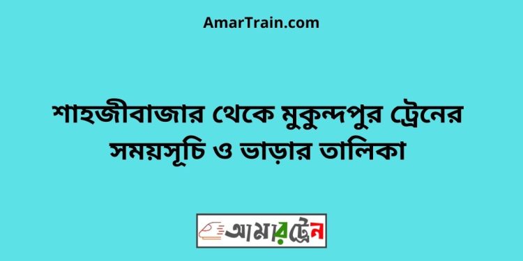 শাহজীবাজার টু মুকুন্দপুর ট্রেনের সময়সূচী ও ভাড়া তালিকা