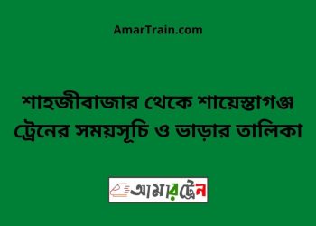 শাহজীবাজার টু শায়েস্তাগঞ্জ ট্রেনের সময়সূচী ও ভাড়া তালিকা