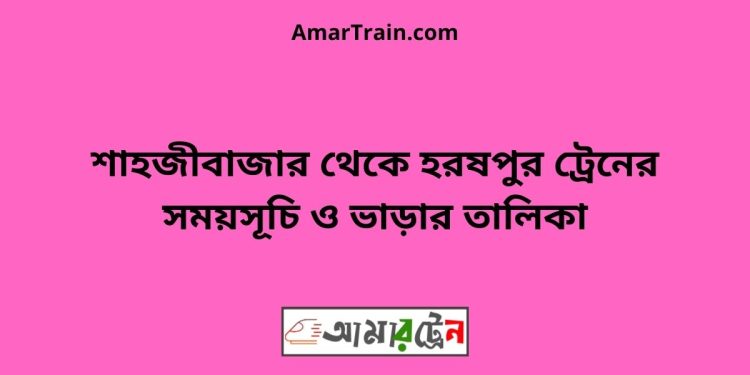 শাহজীবাজার টু হরষপুর ট্রেনের সময়সূচী ও ভাড়া তালিকা