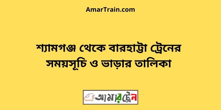 শ্যামগঞ্জ টু বারহাট্টা ট্রেনের সময়সূচী ও ভাড়া তালিকা