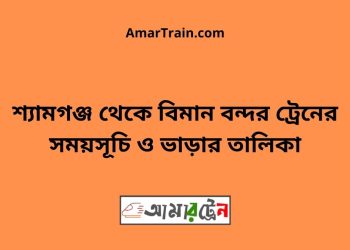 শ্যামগঞ্জ টু বিমান বন্দর ট্রেনের সময়সূচী ও ভাড়া তালিকা