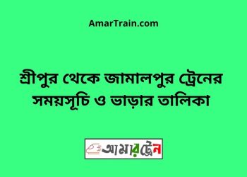 শ্রীপুর টু জামালপুর ট্রেনের সময়সূচী ও ভাড়া তালিকা