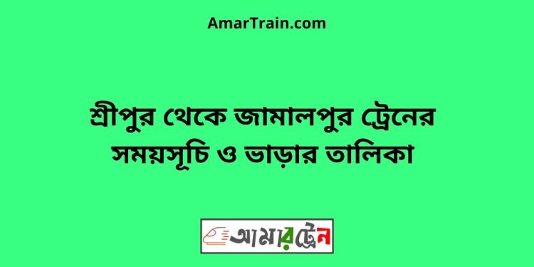 শ্রীপুর টু জামালপুর ট্রেনের সময়সূচী ও ভাড়া তালিকা