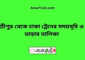 শ্রীপুর টু ঢাকা ট্রেনের সময়সূচী ও ভাড়া তালিকা