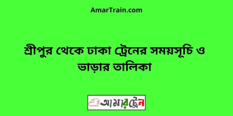 শ্রীপুর টু ঢাকা ট্রেনের সময়সূচী ও ভাড়া তালিকা