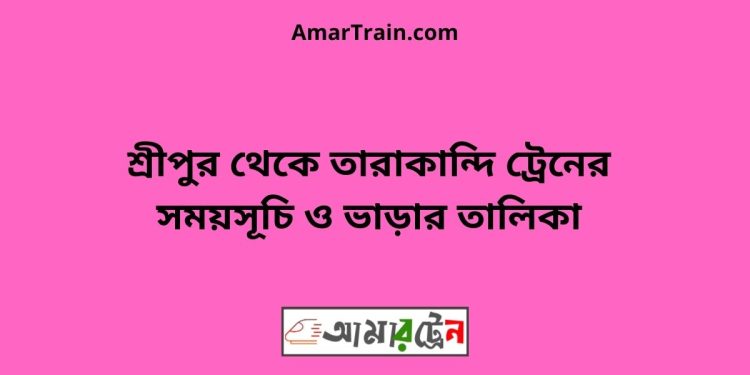 শ্রীপুর টু তারাকান্দি ট্রেনের সময়সূচী ও ভাড়া তালিকা