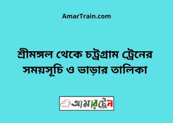 শ্রীমঙ্গল টু চট্রগ্রাম ট্রেনের সময়সূচী ও মূল্য তালিকা