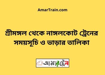 শ্রীমঙ্গল টু নাঙ্গলকোট ট্রেনের সময়সূচী ও মূল্য তালিকা