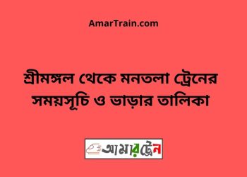 শ্রীমঙ্গল টু মনতলা ট্রেনের সময়সূচী ও ভাড়া তালিকা