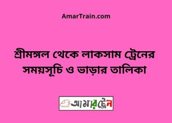 শ্রীমঙ্গল টু লাকসাম ট্রেনের সময়সূচী ও মূল্য তালিকা