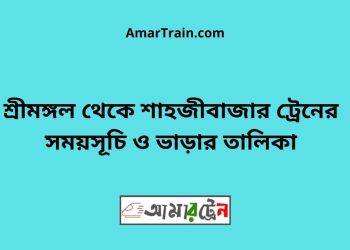 শ্রীমঙ্গল টু শাহজীবাজার ট্রেনের সময়সূচী ও ভাড়া তালিকা