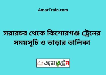 সরারচর টু কিশোরগঞ্জ ট্রেনের সময়সূচী ও ভাড়া তালিকা